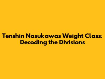 Tenshin Nasukawa's Weight Class: Decoding the Divisions