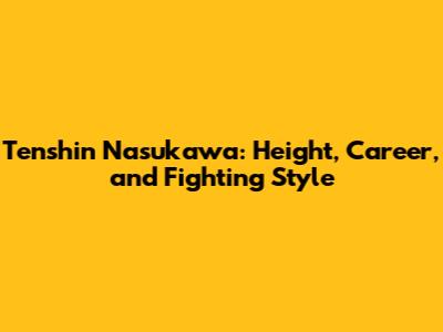 Tenshin Nasukawa: Height, Career, and Fighting Style