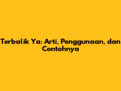 Terbalik Ya: Arti, Penggunaan, dan Contohnya