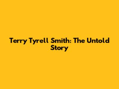 Terry Tyrell Smith: The Untold Story