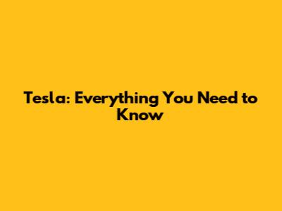 Tesla: Everything You Need to Know
