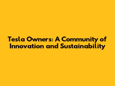 Tesla Owners: A Community of Innovation and Sustainability