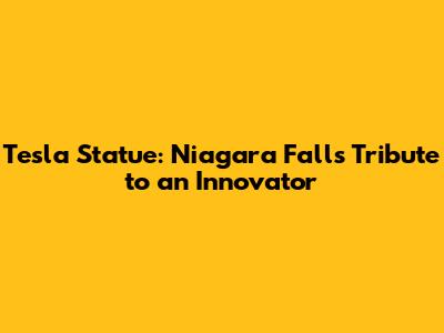 Tesla Statue: Niagara Falls Tribute to an Innovator