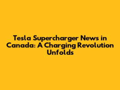 Tesla Supercharger News in Canada: A Charging Revolution Unfolds