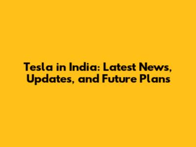 Tesla in India: Latest News, Updates, and Future Plans