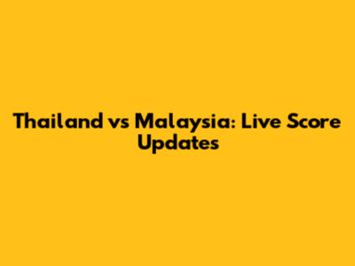 Thailand vs Malaysia: Live Score Updates