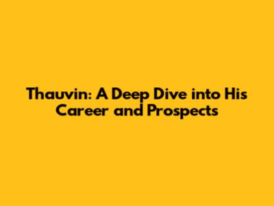 Thauvin: A Deep Dive into His Career and Prospects