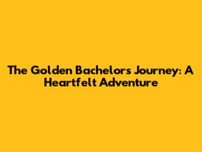 The Golden Bachelor's Journey: A Heartfelt Adventure