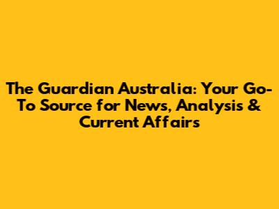 The Guardian Australia: Your Go-To Source for News, Analysis & Current Affairs