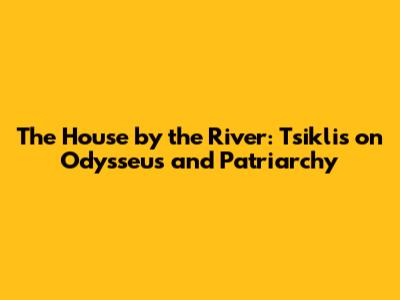 The House by the River: Tsiklis on Odysseus and Patriarchy