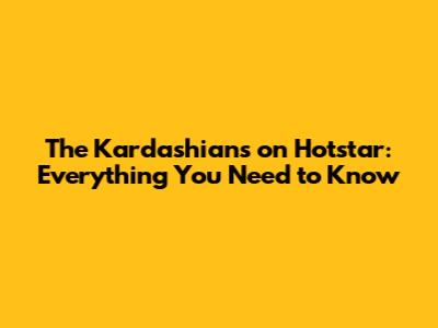 The Kardashians on Hotstar: Everything You Need to Know