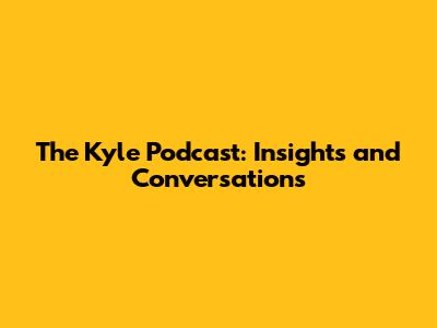 The Kyle Podcast: Insights and Conversations