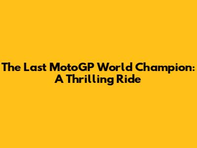 The Last MotoGP World Champion: A Thrilling Ride