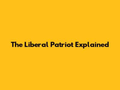 The Liberal Patriot Explained