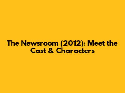 The Newsroom (2012): Meet the Cast & Characters