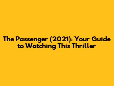 The Passenger (2021): Your Guide to Watching This Thriller