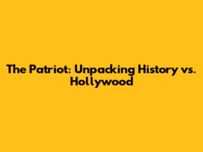 The Patriot: Unpacking History vs. Hollywood