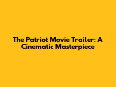 The Patriot Movie Trailer: A Cinematic Masterpiece
