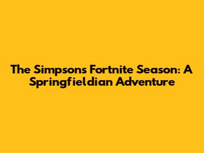 The Simpsons Fortnite Season: A Springfieldian Adventure