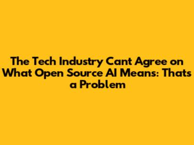 The Tech Industry Can't Agree on What Open Source AI Means: That's a Problem