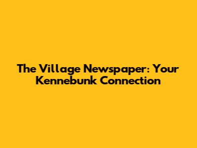 The Village Newspaper: Your Kennebunk Connection