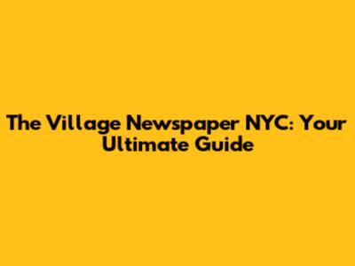 The Village Newspaper NYC: Your Ultimate Guide