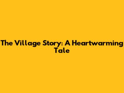 The Village Story: A Heartwarming Tale