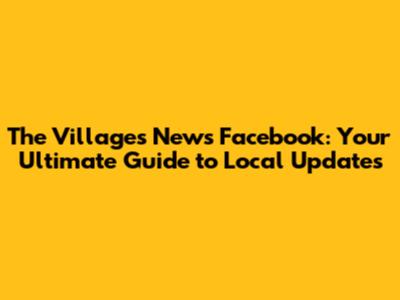 The Villages News Facebook: Your Ultimate Guide to Local Updates