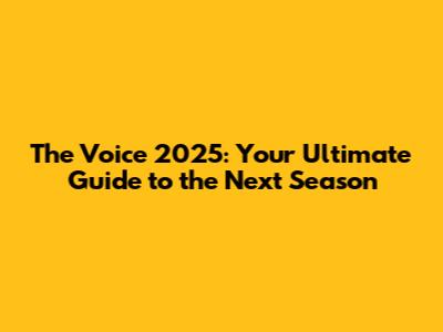 The Voice 2025: Your Ultimate Guide to the Next Season