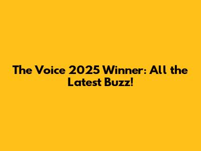 The Voice 2025 Winner: All the Latest Buzz!