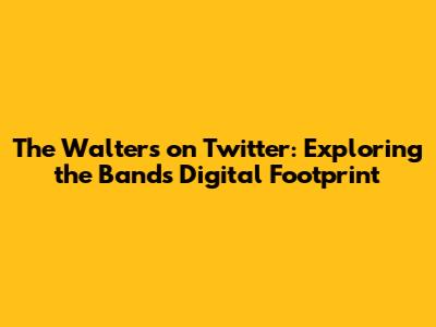 The Walters on Twitter: Exploring the Band's Digital Footprint