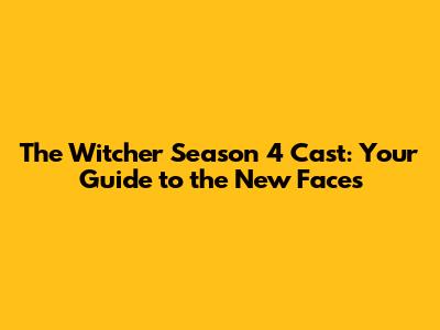 The Witcher Season 4 Cast: Your Guide to the New Faces
