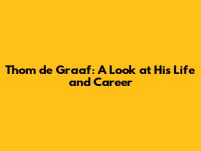 Thom de Graaf: A Look at His Life and Career