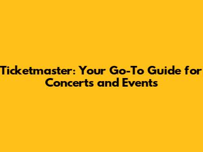 Ticketmaster: Your Go-To Guide for Concerts and Events