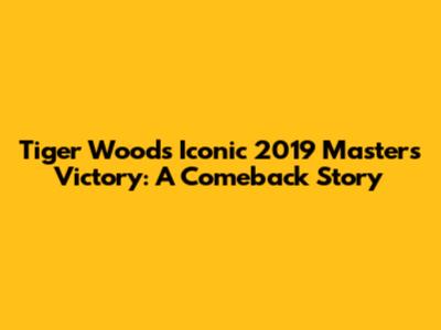 Tiger Woods' Iconic 2019 Masters Victory: A Comeback Story