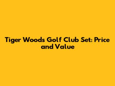 Tiger Woods Golf Club Set: Price and Value