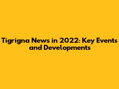 Tigrigna News in 2022: Key Events and Developments