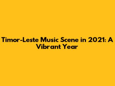 Timor-Leste Music Scene in 2021: A Vibrant Year