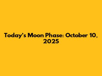 Today’s Moon Phase: October 10, 2025