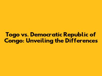Togo vs. Democratic Republic of Congo: Unveiling the Differences