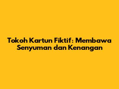Tokoh Kartun Fiktif: Membawa Senyuman dan Kenangan