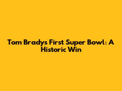 Tom Brady's First Super Bowl: A Historic Win