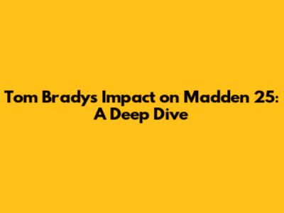 Tom Brady's Impact on Madden 25: A Deep Dive