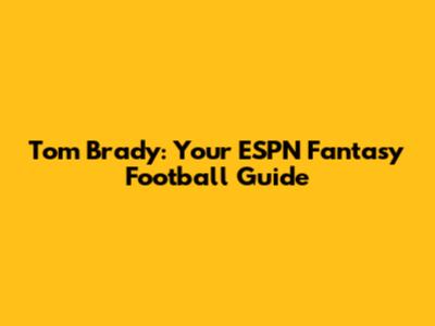 Tom Brady: Your ESPN Fantasy Football Guide