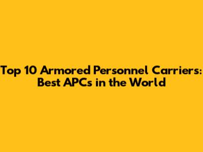Top 10 Armored Personnel Carriers: Best APCs in the World