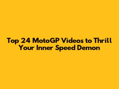 Top 24 MotoGP Videos to Thrill Your Inner Speed Demon