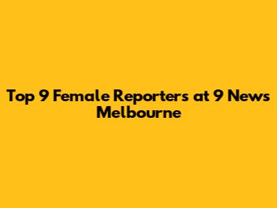 Top 9 Female Reporters at 9 News Melbourne