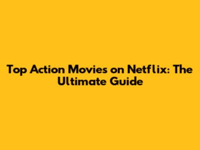 Top Action Movies on Netflix: The Ultimate Guide
