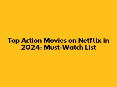 Top Action Movies on Netflix in 2024: Must-Watch List