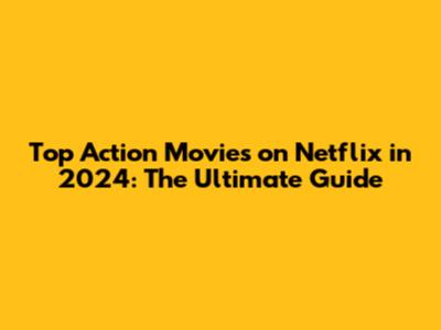 Top Action Movies on Netflix in 2024: The Ultimate Guide
